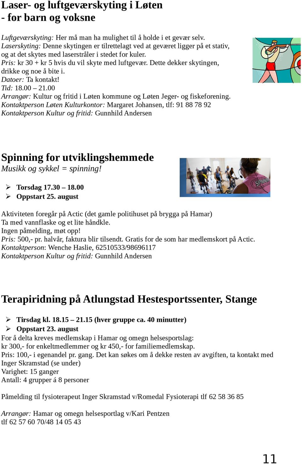 Dette dekker skytingen, drikke og noe å bite i. Datoer: Ta kontakt! Tid: 18.00 21.00 Arrangør: Kultur og fritid i Løten kommune og Løten Jeger- og fiskeforening.