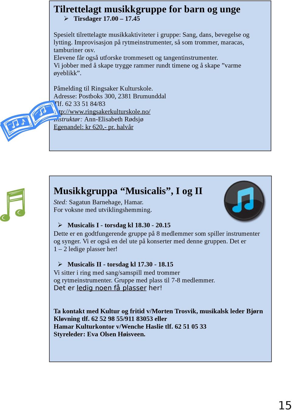 Vi jobber med å skape trygge rammer rundt timene og å skape varme øyeblikk. Påmelding til Ringsaker Kulturskole. Adresse: Postboks 300, 2381 Brumunddal Tlf. 62 33 51 84/83 http://www.