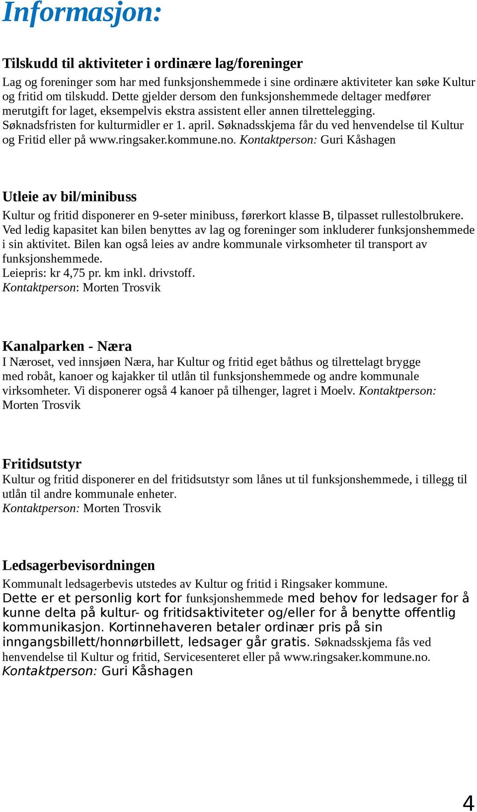 Søknadsskjema får du ved henvendelse til Kultur og Fritid eller på www.ringsaker.kommune.no.