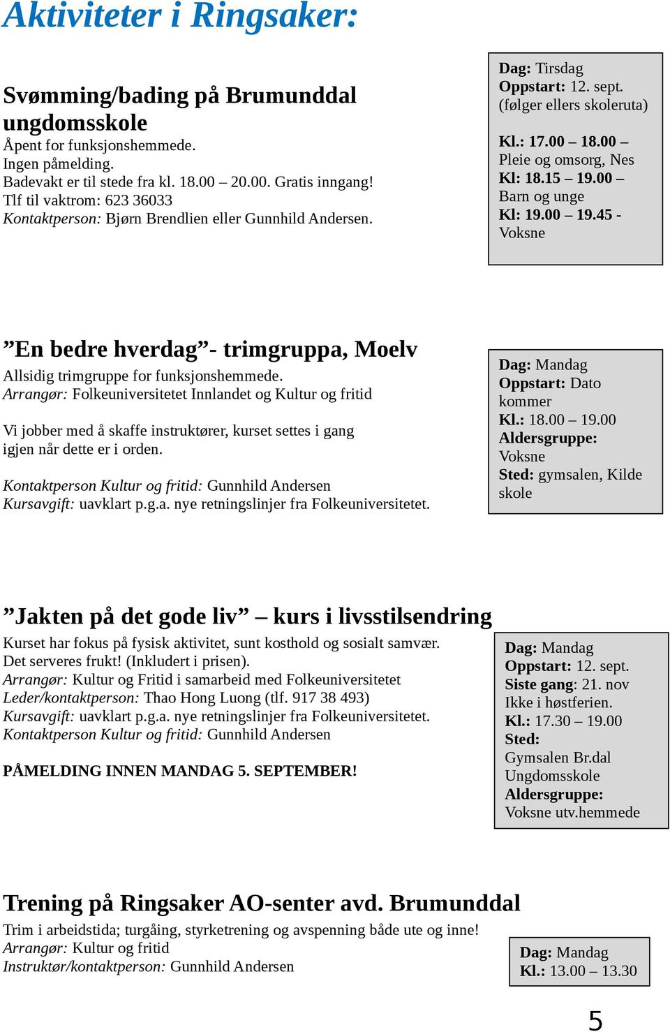 00 Barn og unge Kl: 19.00 19.45 - Voksne En bedre hverdag - trimgruppa, Moelv Allsidig trimgruppe for funksjonshemmede.