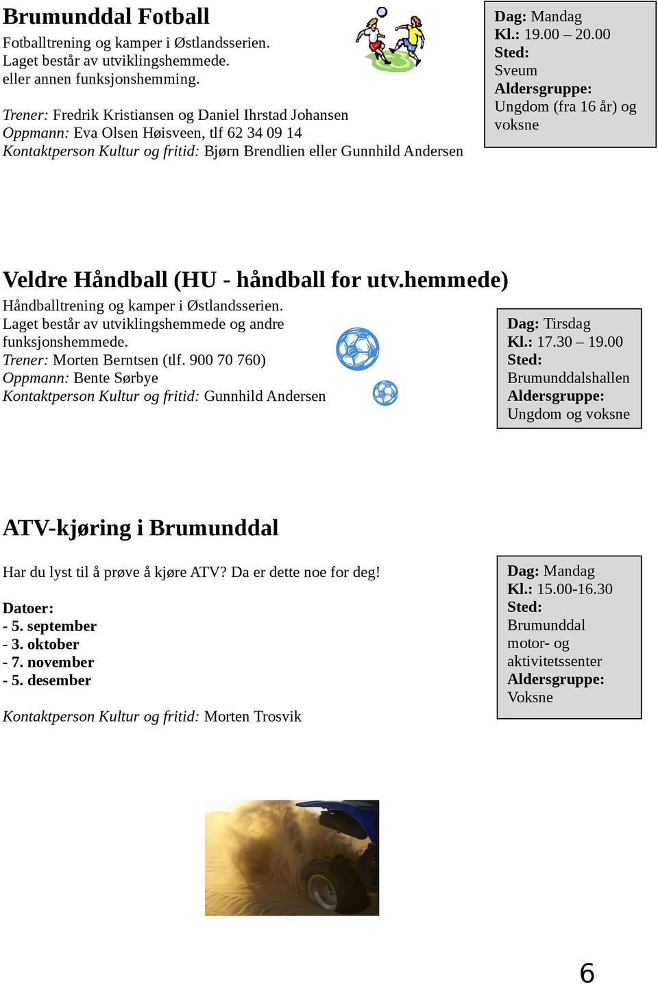 00 Sted: Sveum Aldersgruppe: Ungdom (fra 16 år) og voksne Veldre Håndball (HU - håndball for utv.hemmede) Håndballtrening og kamper i Østlandsserien.