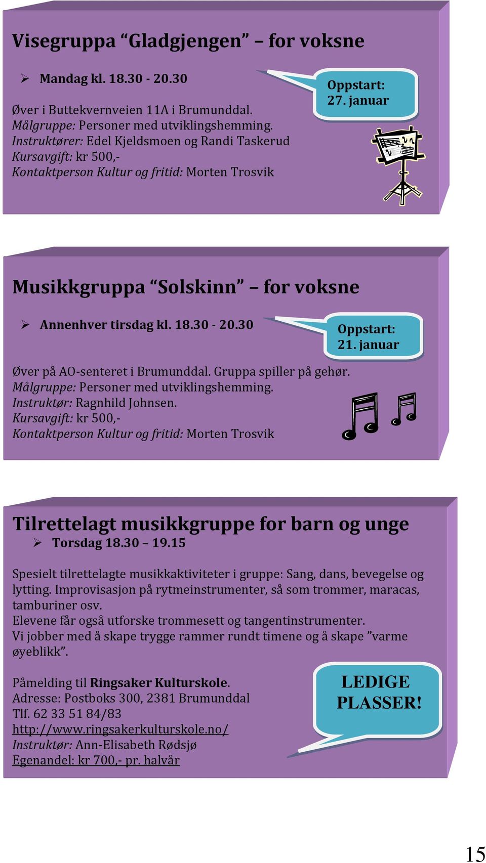 30-20.30 Oppstart: 21. januar Øver på AO-senteret i Brumunddal. Gruppa spiller på gehør. Målgruppe: Personer med utviklingshemming. Instruktør: Ragnhild Johnsen.