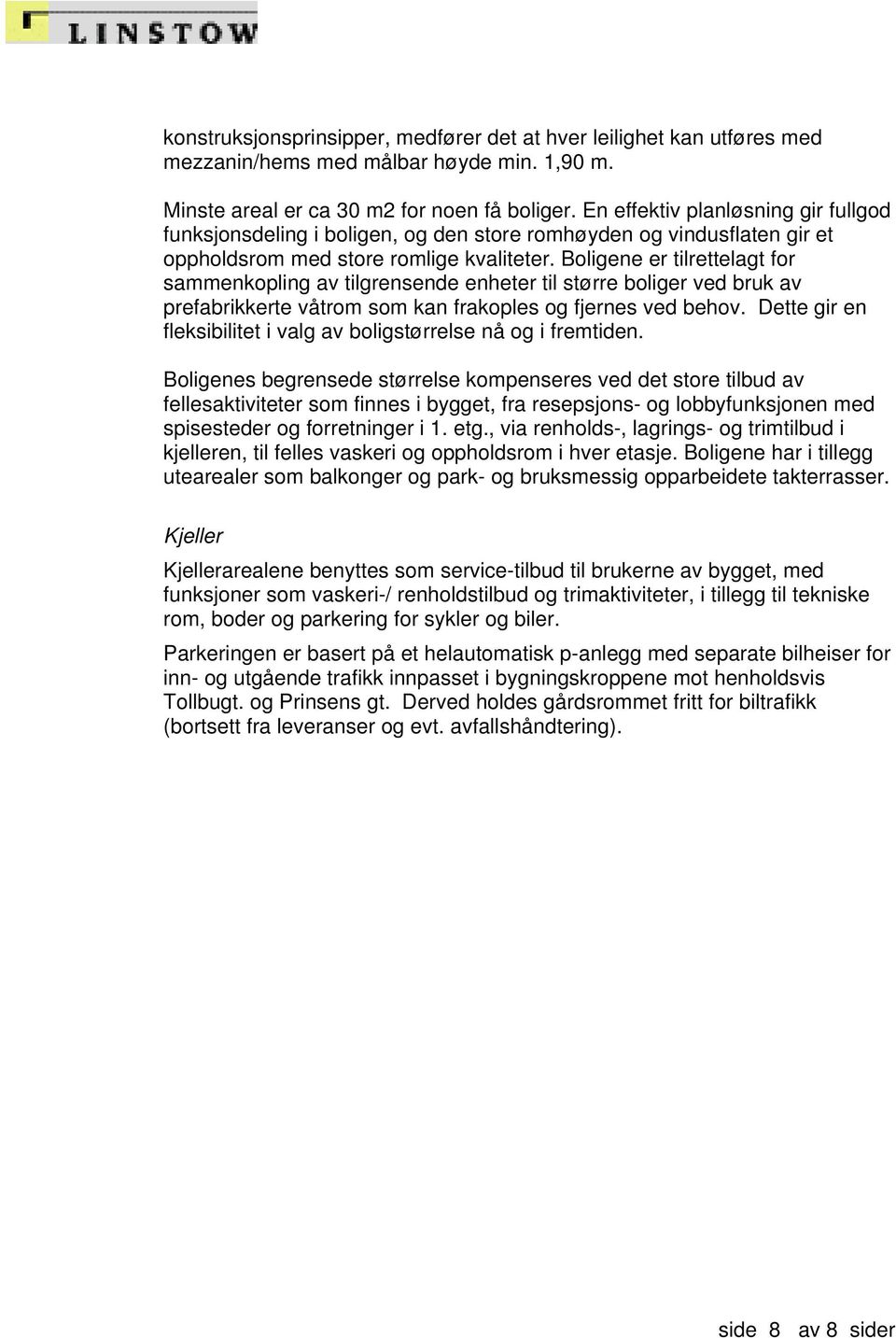 Boligene er tilrettelagt for sammenkopling av tilgrensende enheter til større boliger ved bruk av prefabrikkerte våtrom som kan frakoples og fjernes ved behov.