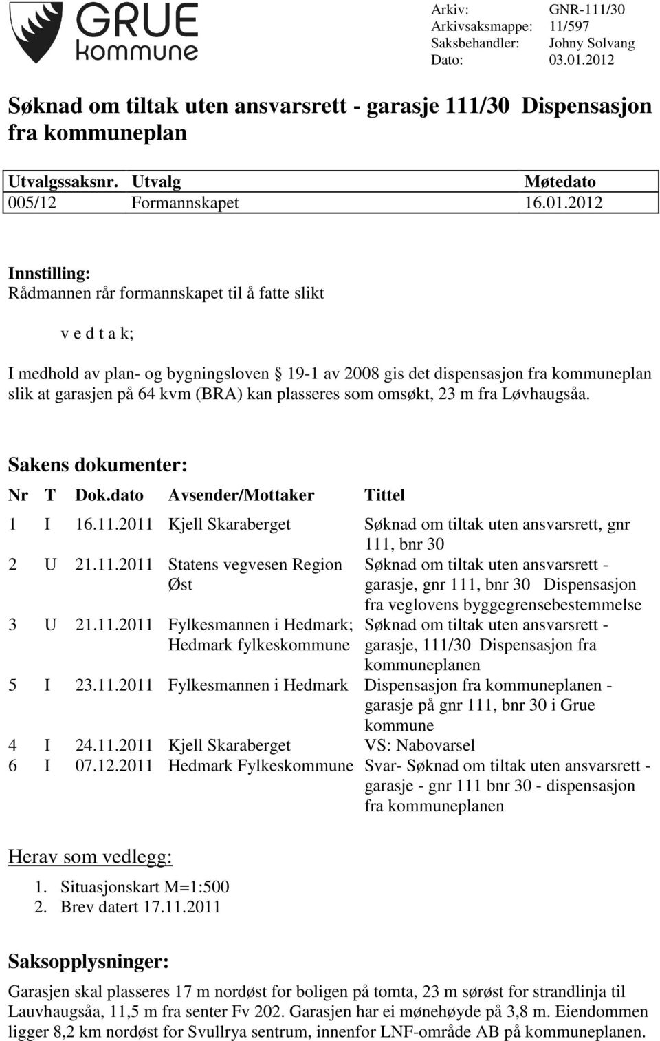 2012 Innstilling: Rådmannen rår formannskapet til å fatte slikt v e d t a k; I medhold av plan- og bygningsloven 19-1 av 2008 gis det dispensasjon fra kommuneplan slik at garasjen på 64 kvm (BRA) kan