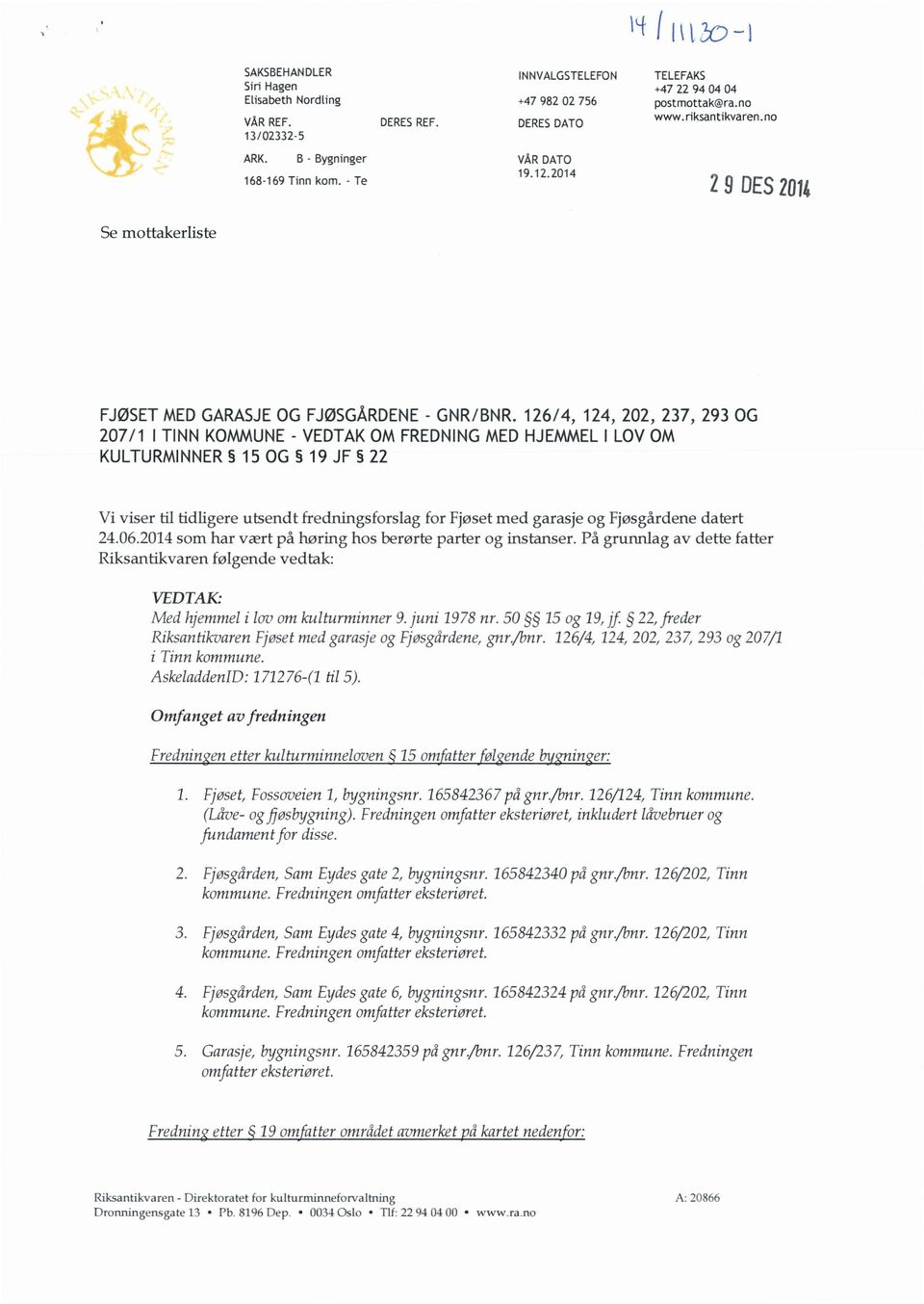 126/4, 124, 202, 237, 293 OG 207/1 I TINN KOMMUNE- VEDTAKOM FREDNINGMEDHJEMMELI LOVOM KULTURMINNER 15 OG 19 JF 22 Vi viser til tidligere utsendt fredningsforslag for Fjøset med garasje og Fjøsgårdene