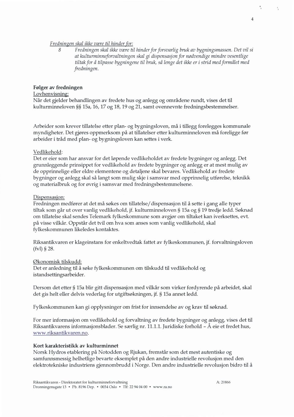 Følger av fredningen Når det gjelder behandlingen av fredete hus og anlegg og områdene rundt, vises det til kulturminneloven 15a, 16, 17 og 18, 19 og 21, samt ovennevnte fredningsbestemmelser.