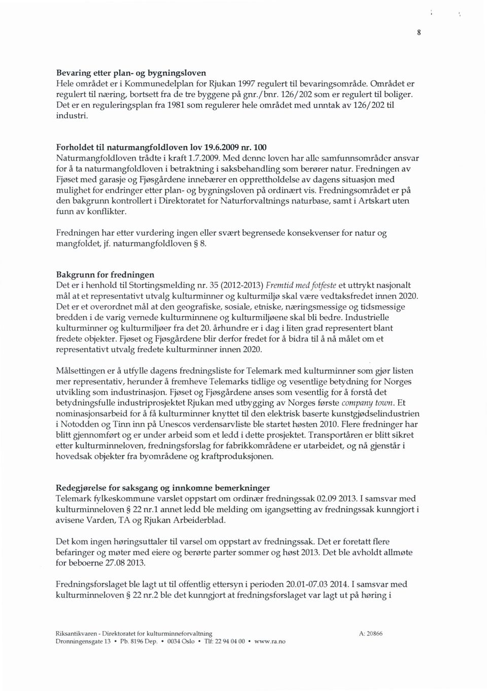 100 Naturmangfoldloven trådte i kraft 1.7.2009.Med denne loven har alle samfunnsområder ansvar for å ta naturmangfoldloven i betraktning i saksbehandling som berører natur.