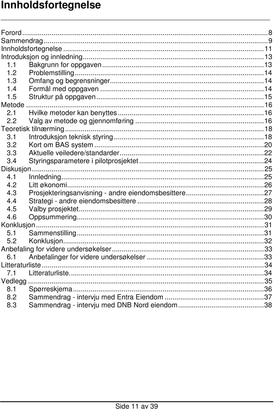 ..20 3.3 Aktuelle veiledere/standarder...22 3.4 Styringsparametere i pilotprosjektet...24 Diskusjon...25 4.1 Innledning...25 4.2 Litt økonomi...26 4.