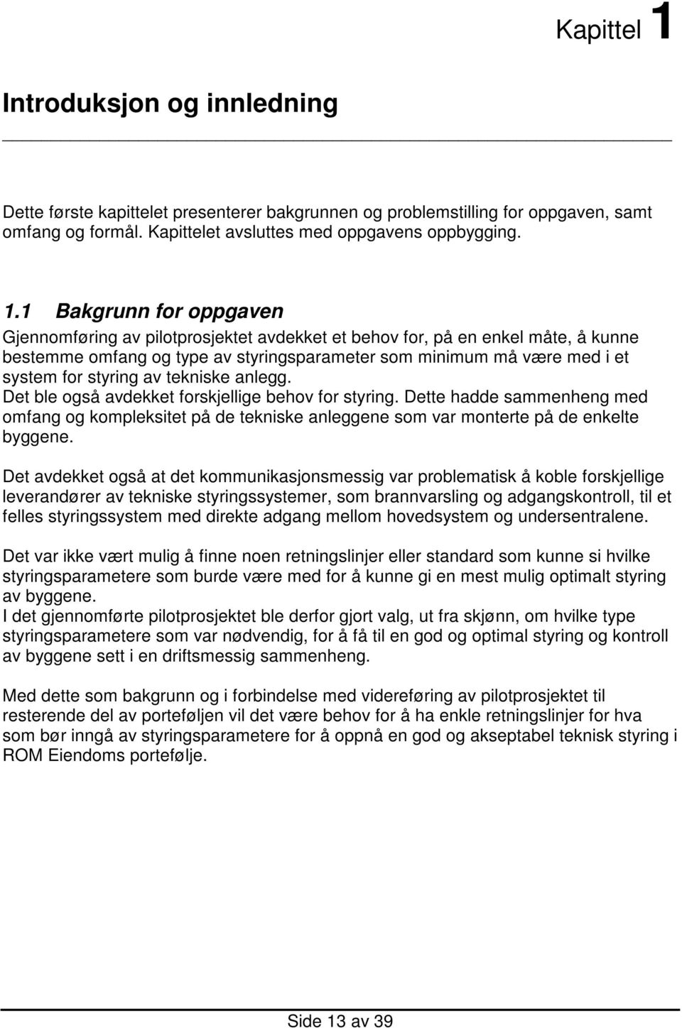 1 Bakgrunn for oppgaven Gjennomføring av pilotprosjektet avdekket et behov for, på en enkel måte, å kunne bestemme omfang og type av styringsparameter som minimum må være med i et system for styring