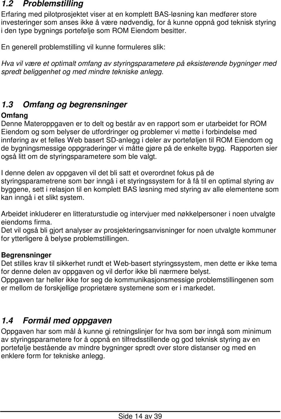 En generell problemstilling vil kunne formuleres slik: Hva vil være et optimalt omfang av styringsparametere på eksisterende bygninger med spredt beliggenhet og med mindre tekniske anlegg. 1.