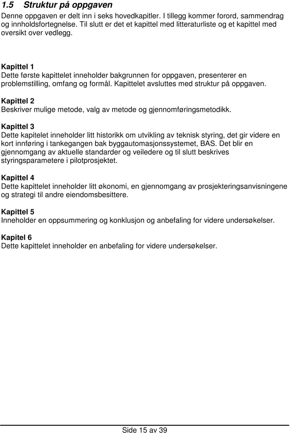 Kapittel 1 Dette første kapittelet inneholder bakgrunnen for oppgaven, presenterer en problemstilling, omfang og formål. Kapittelet avsluttes med struktur på oppgaven.