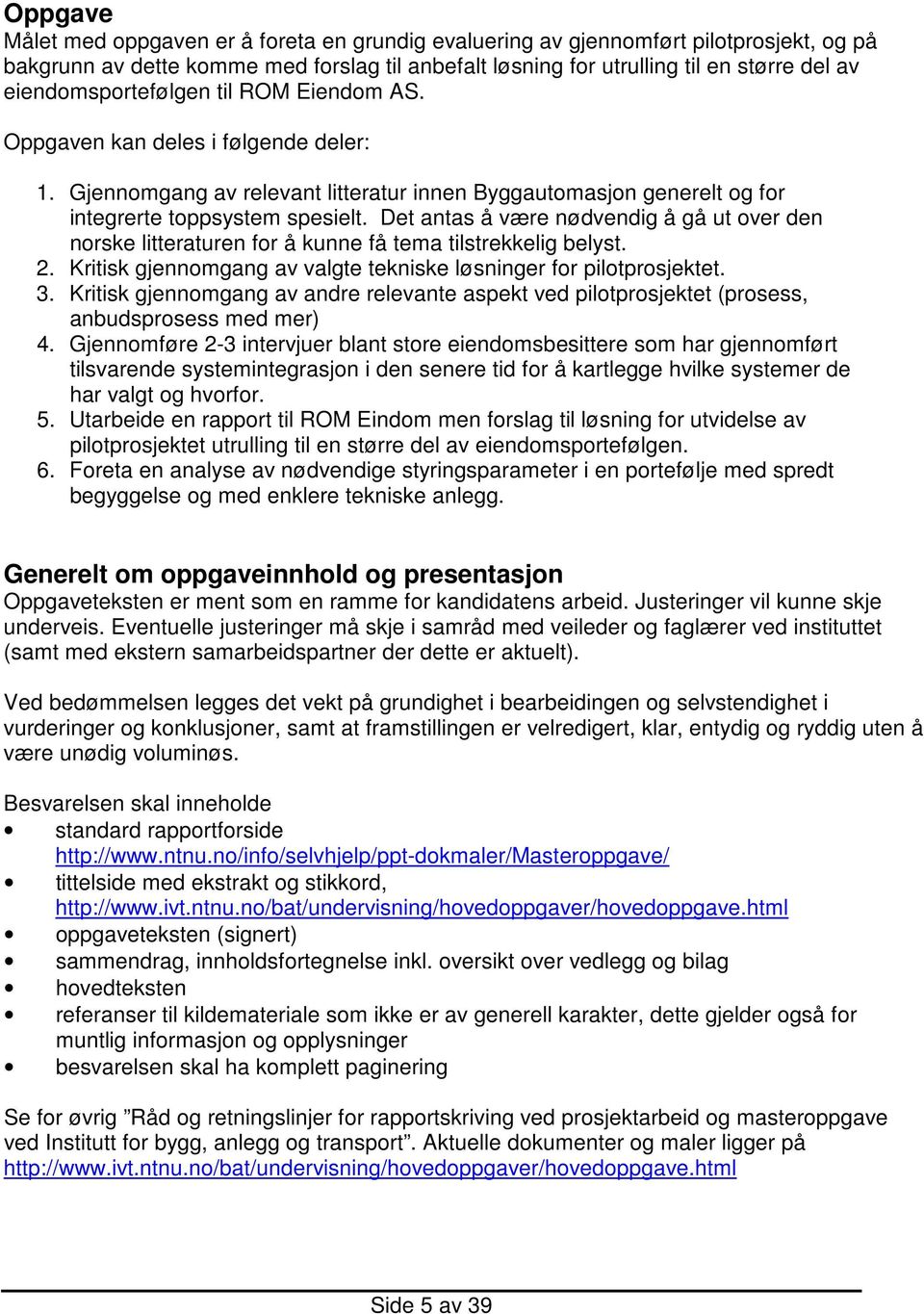 Det antas å være nødvendig å gå ut over den norske litteraturen for å kunne få tema tilstrekkelig belyst. 2. Kritisk gjennomgang av valgte tekniske løsninger for pilotprosjektet. 3.