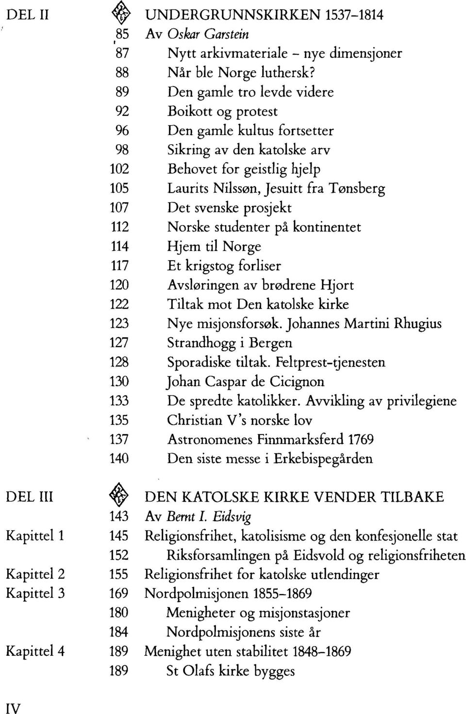 svenske prosjekt 112 Norske studenter på kontinentet 114 Hjem til Norge 117 Et krigstog forliser 120 Avsløringen av brødrene Hjort 122 Tiltak mot Den katolske kirke 123 Nye misjonsforsøk.