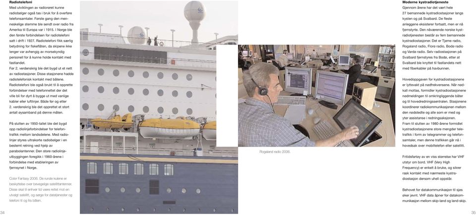 Radiotelefoni fikk særlig betydning for fiskeflåten, da skipene ikke lenger var avhengig av morsekyndig personell for å kunne holde kontakt med fastlandet. Før 2.