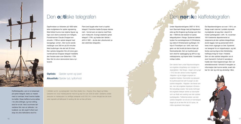 I en kodebok var det angitt hvilket budskap de ulike tallkodene stod for. Oppfinnelsen av kikkerten på 1600-tallet Flere land bygde etter hvert ut optisk økte mulighetene for optisk signalering.