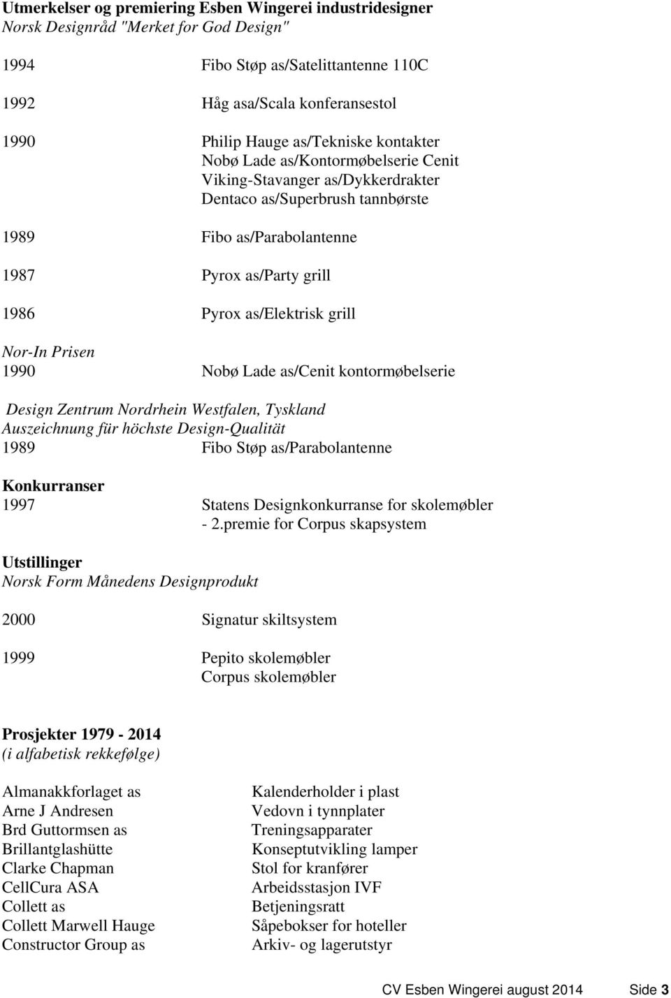 as/elektrisk grill Nor-In Prisen 1990 Nobø Lade as/cenit kontormøbelserie Design Zentrum Nordrhein Westfalen, Tyskland Auszeichnung für höchste Design-Qualität 1989 Fibo Støp as/parabolantenne