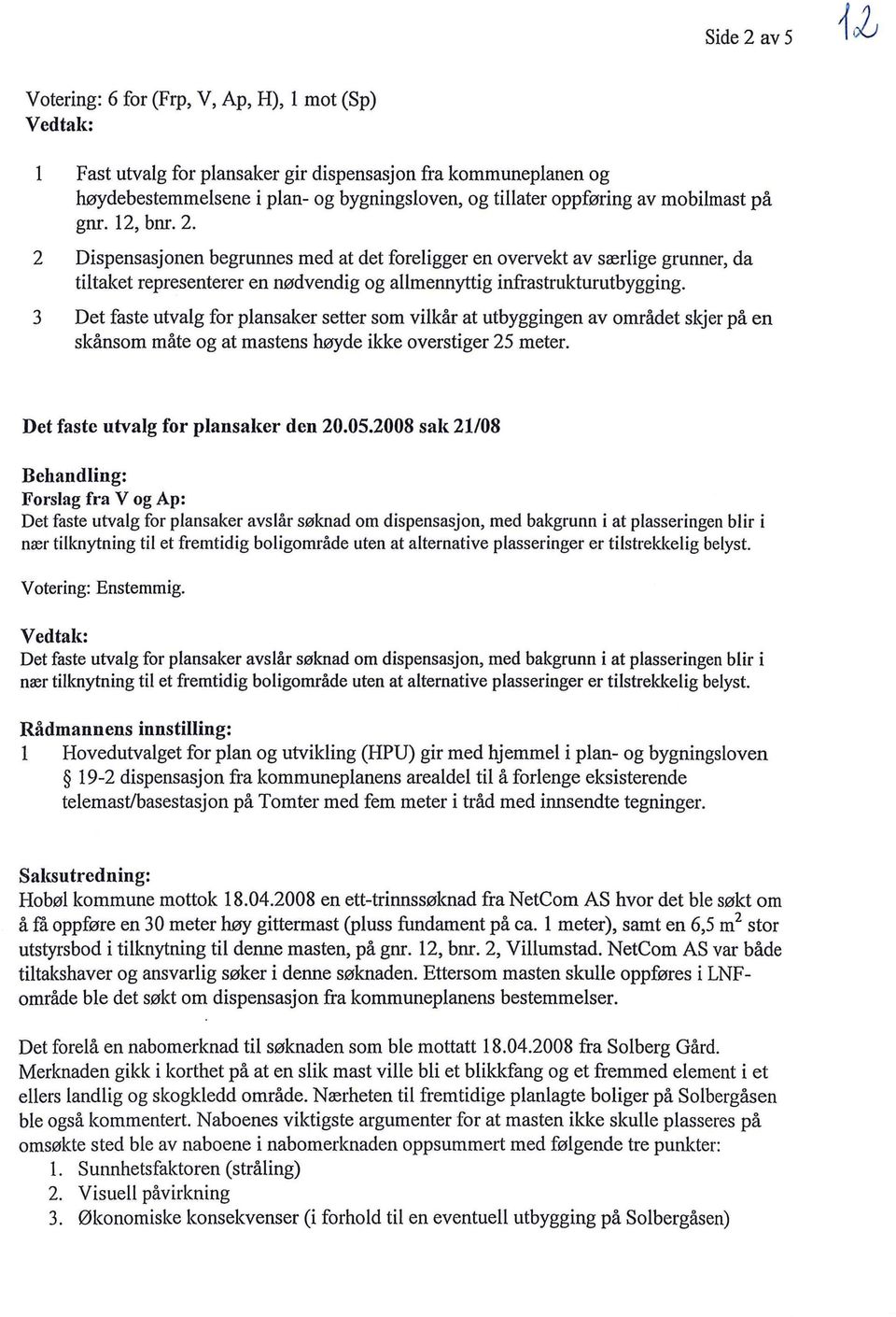 3 Det faste utvalg for plansaker setter som vilkår at utbyggingen av området skjer på en skånsom måte og at mastens høyde ikke overstiger 25 meter. Det faste utvalg for plansaker den 20.05.