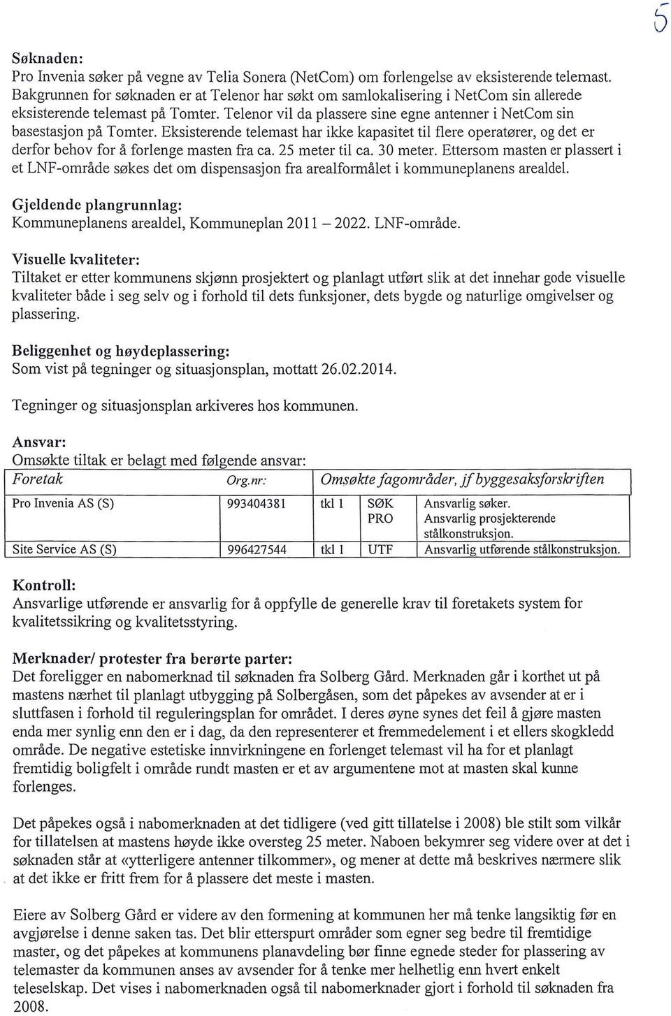 Eksisterende telemast har ikke kapasitet til flere operatører, og det er derfor behov for å forlenge masten fra ca. 25 meter til ca. 30 meter.