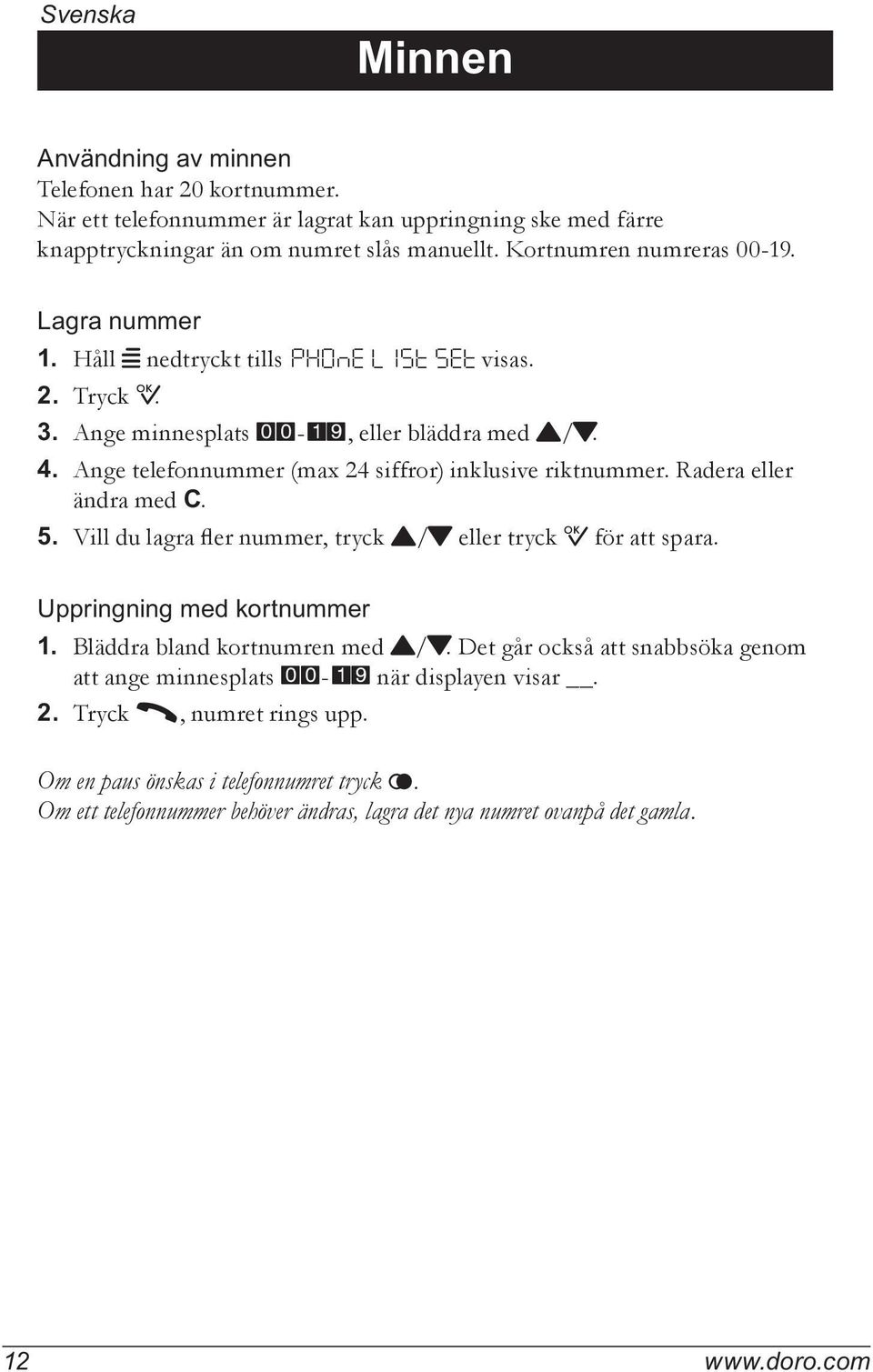 Ange telefonnummer (max 24 siffror) inklusive riktnummer. Radera eller ändra med C. 5. Vill du lagra fler nummer, tryck {/} eller tryck 0 för att spara. Uppringning med kortnummer 1.