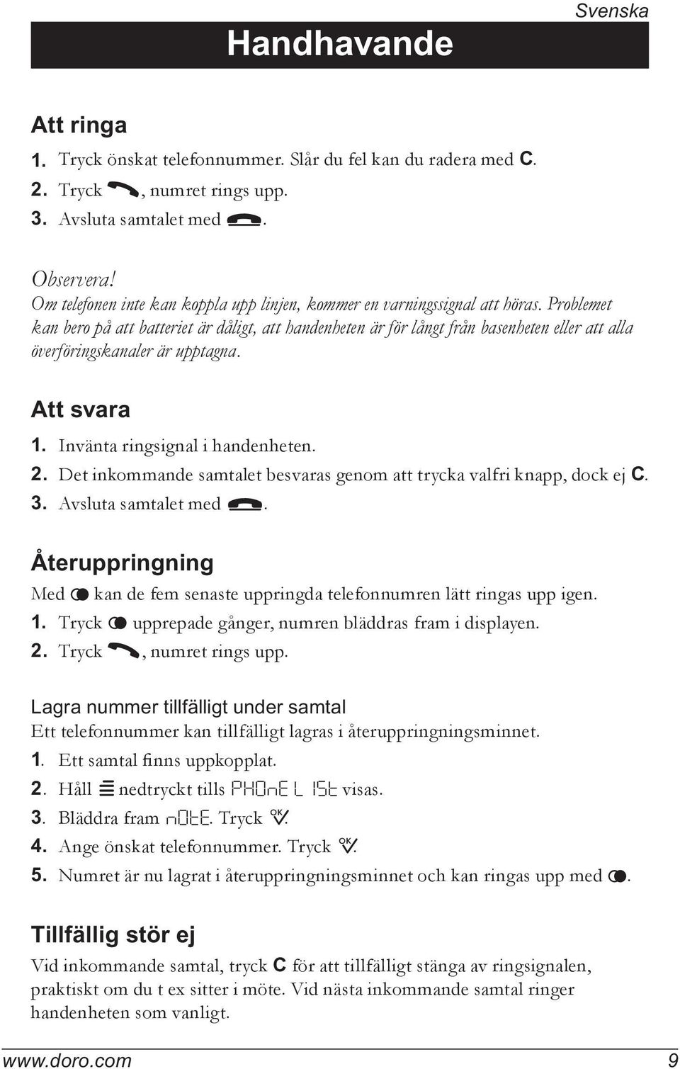 Problemet kan bero på att batteriet är dåligt, att handenheten är för långt från basenheten eller att alla överföringskanaler är upptagna. Att svara 1. Invänta ringsignal i handenheten. 2.