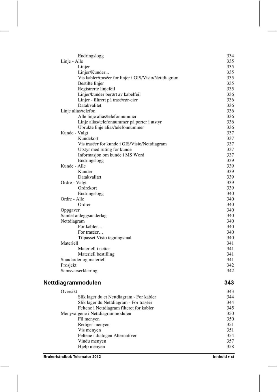 Datakvalitet 336 Linje alias/telefon 336 Alle linje alias/telefonnummer 336 Linje alias/telefonnummer på porter i utstyr 336 Ubrukte linje alias/telefonnummer 336 Kunde - Valgt 337 Kundekort 337 Vis