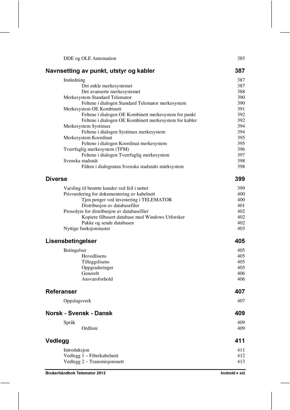 Systimax 394 Feltene i dialogen Systimax merkesystem 394 Merkesystem Koordinat 395 Feltene i dialogen Koordinat merkesystem 395 Tverrfaglig merkesystem (TFM) 396 Feltene i dialogen Tverrfaglig