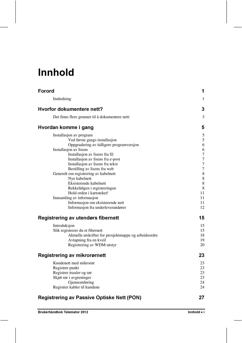 6 Installasjon av lisens fra fil 7 Installasjon av lisens fra e-post 7 Installasjon av lisens fra tekst 7 Bestilling av lisens fra web 7 Generelt om registrering av kabelnett 8 Nye kabelnett 8