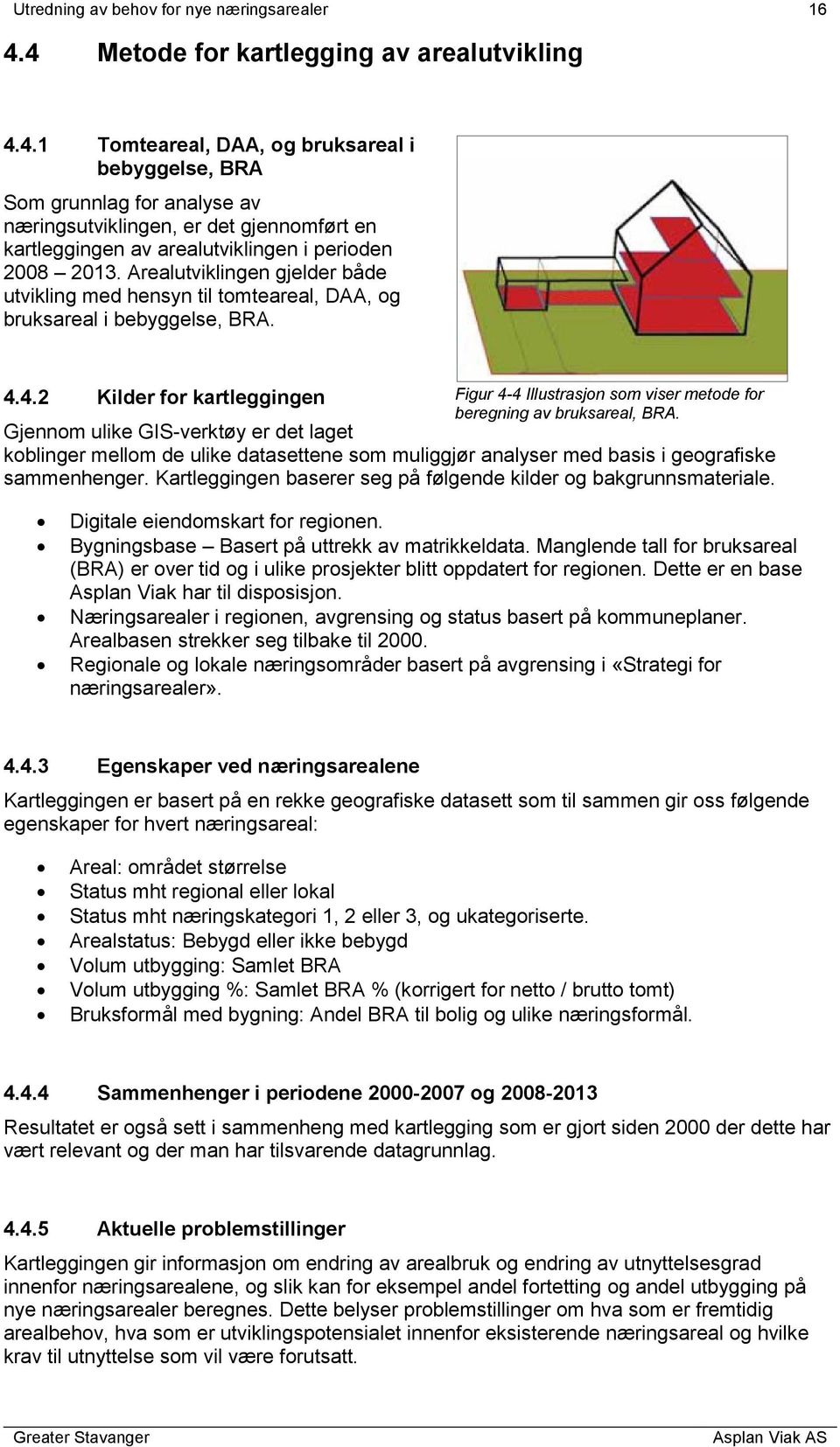 Arealutviklingen gjelder både utvikling med hensyn til tomteareal, DAA, og bruksareal i bebyggelse, BRA. 4.