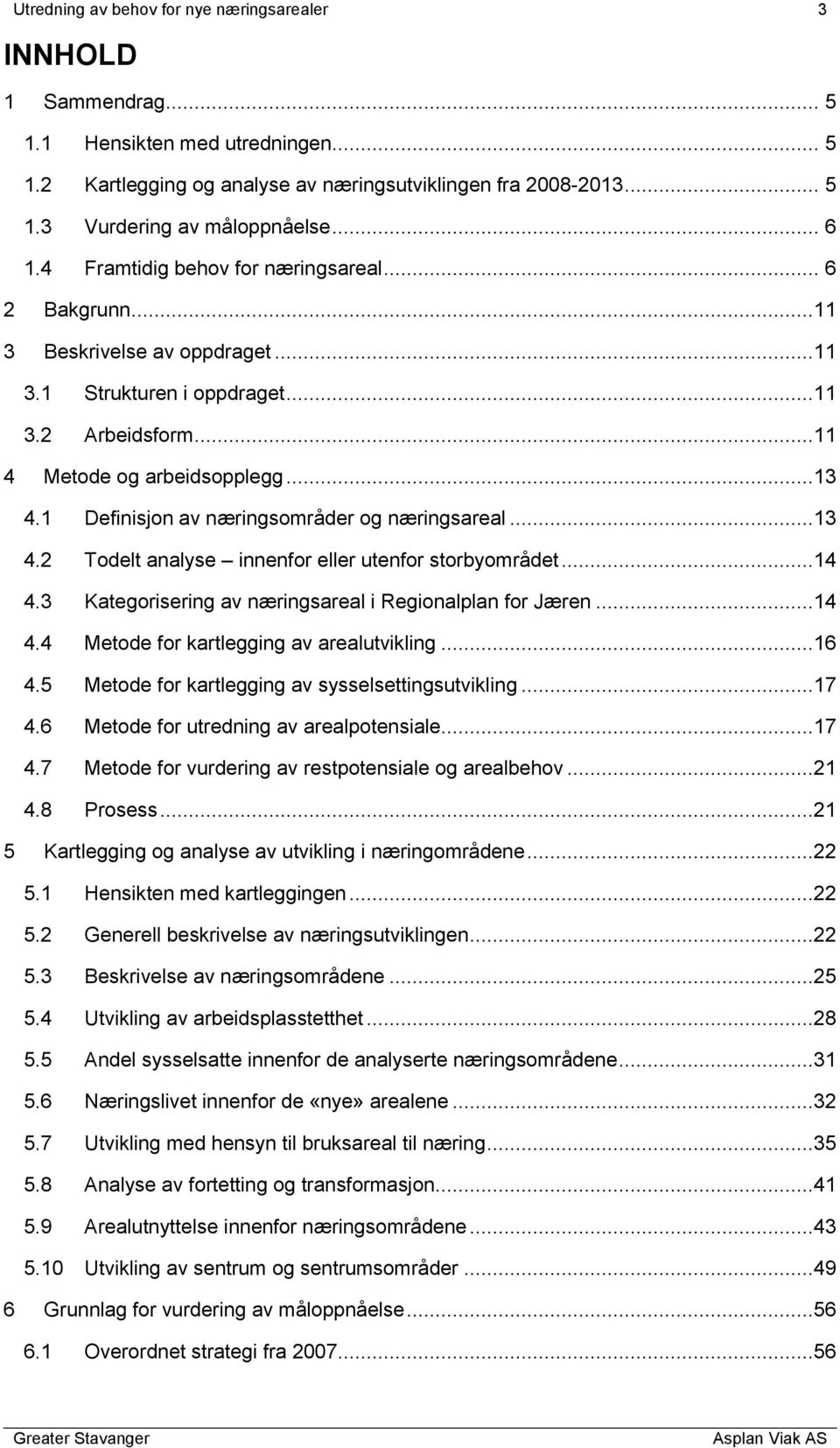 1 Definisjon av næringsområder og næringsareal...13 4.2 Todelt analyse innenfor eller utenfor storbyområdet...14 4.3 Kategorisering av næringsareal i Regionalplan for Jæren...14 4.4 Metode for kartlegging av arealutvikling.