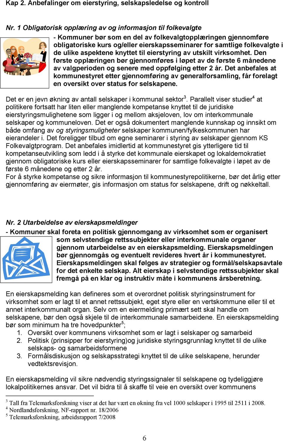 knyttet til eierstyring av utskilt virksmhet. Den første pplæringen bør gjennmføres i løpet av de første 6 månedene av valgperiden g senere med ppfølging etter 2 år.