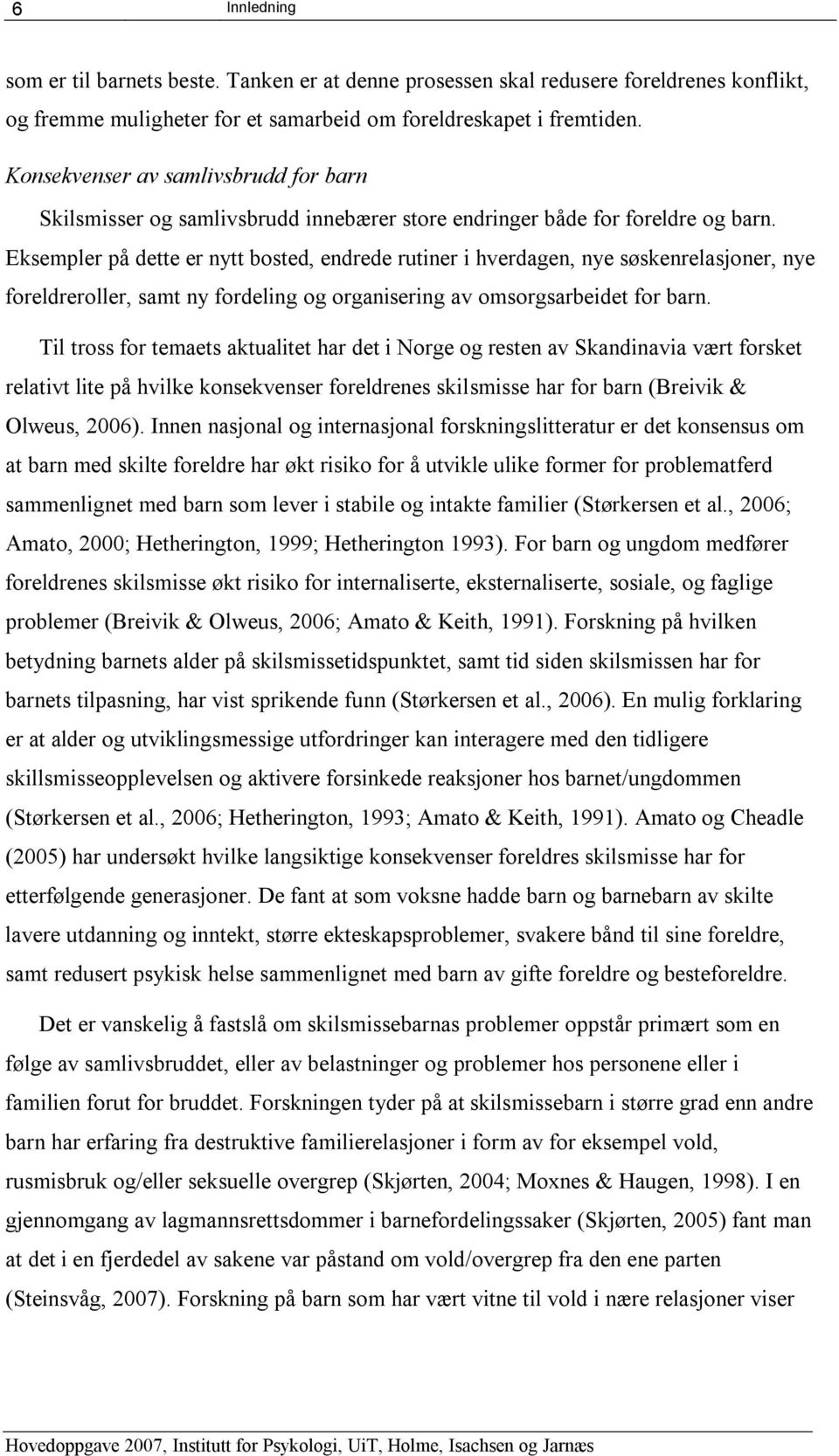 Eksempler på dette er nytt bosted, endrede rutiner i hverdagen, nye søskenrelasjoner, nye foreldreroller, samt ny fordeling og organisering av omsorgsarbeidet for barn.