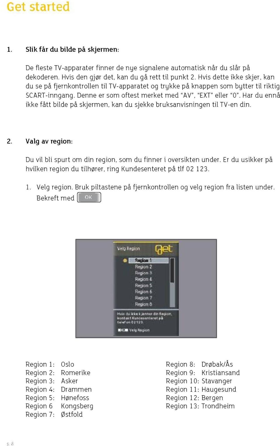 Har du ennå ikke fått bilde på skjermen, kan du sjekke bruksanvisningen til TV-en din. 2. Valg av region: Du vil bli spurt om din region, som du finner i oversikten under.