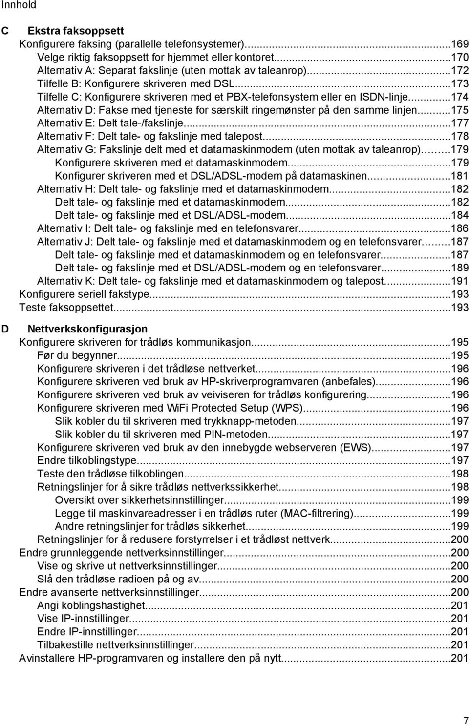 ..174 Alternativ D: Fakse med tjeneste for særskilt ringemønster på den samme linjen...175 Alternativ E: Delt tale-/fakslinje...177 Alternativ F: Delt tale- og fakslinje med talepost.