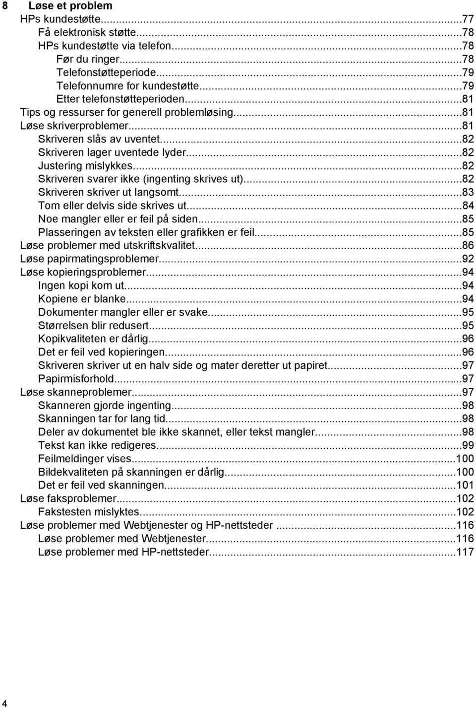 ..82 Skriveren svarer ikke (ingenting skrives ut)...82 Skriveren skriver ut langsomt...83 Tom eller delvis side skrives ut...84 Noe mangler eller er feil på siden.