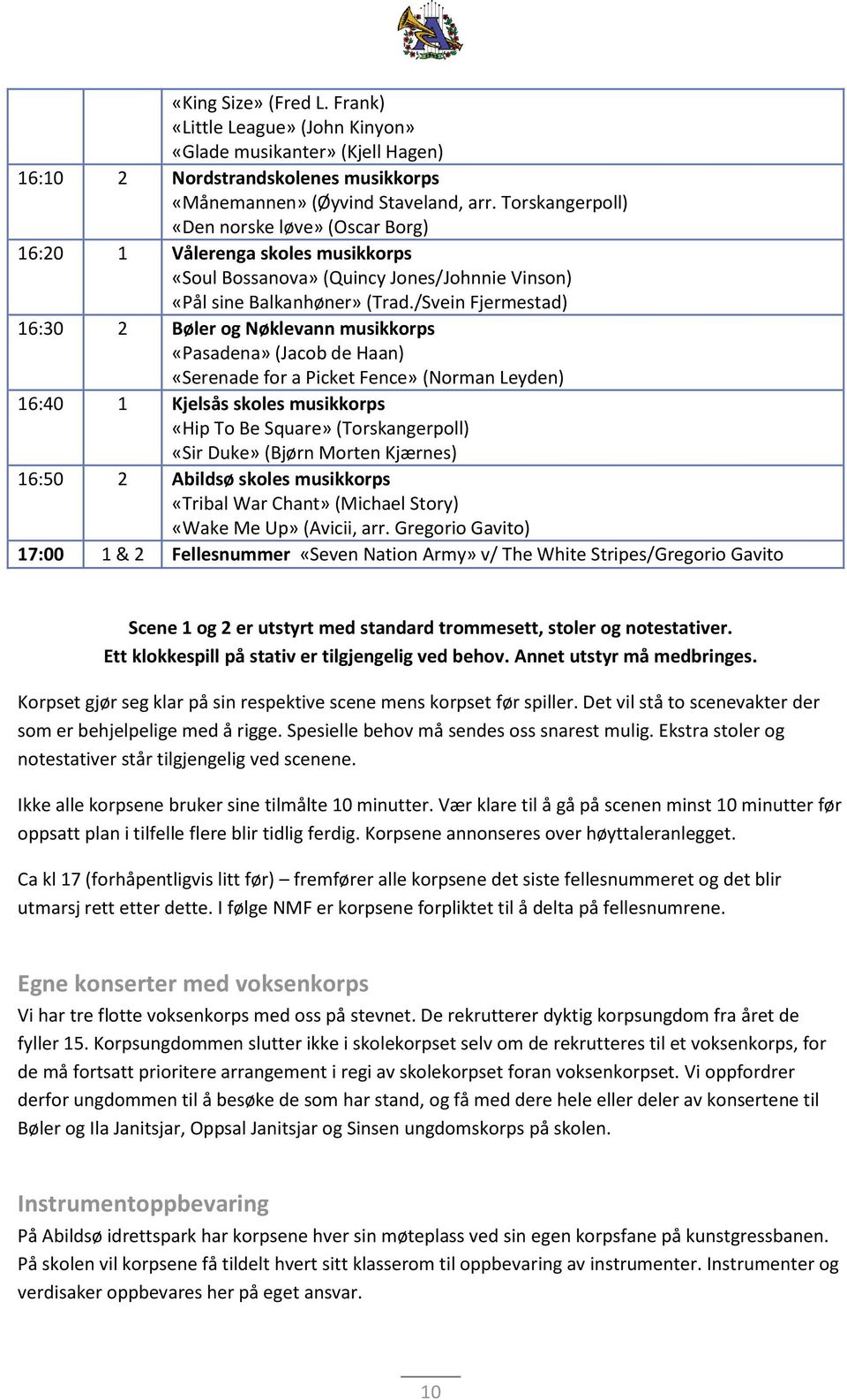 /Svein Fjermestad) 16:30 2 Bøler og Nøklevann musikkorps «Pasadena» (Jacob de Haan) «Serenade for a Picket Fence» (Norman Leyden) 16:40 1 Kjelsås skoles musikkorps «Hip To Be Square» (Torskangerpoll)