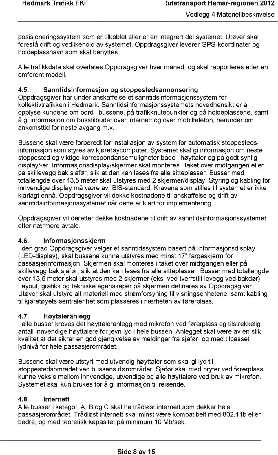 Sanntidsinformasjon og stoppestedsannonsering Oppdragsgiver har under anskaffelse et sanntidsinformasjonssystem for kollektivtrafikken i Hedmark.