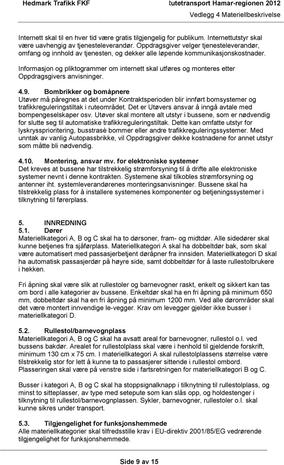 Informasjon og pliktogrammer om internett skal utføres og monteres etter Oppdragsgivers anvisninger. 4.9.