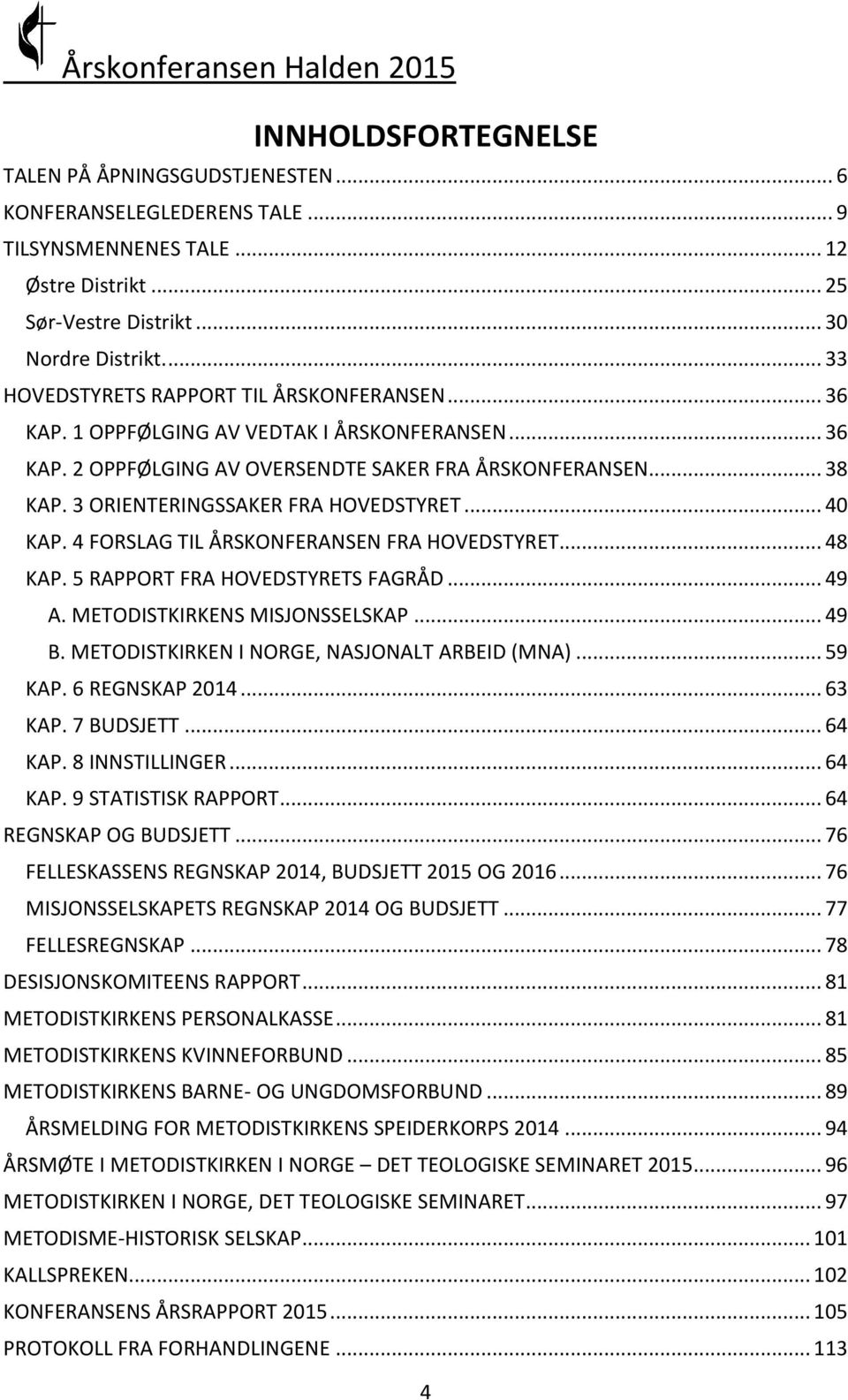 3 ORIENTERINGSSAKER FRA HOVEDSTYRET... 40 KAP. 4 FORSLAG TIL ÅRSKONFERANSEN FRA HOVEDSTYRET... 48 KAP. 5 RAPPORT FRA HOVEDSTYRETS FAGRÅD... 49 A. METODISTKIRKENS MISJONSSELSKAP... 49 B.