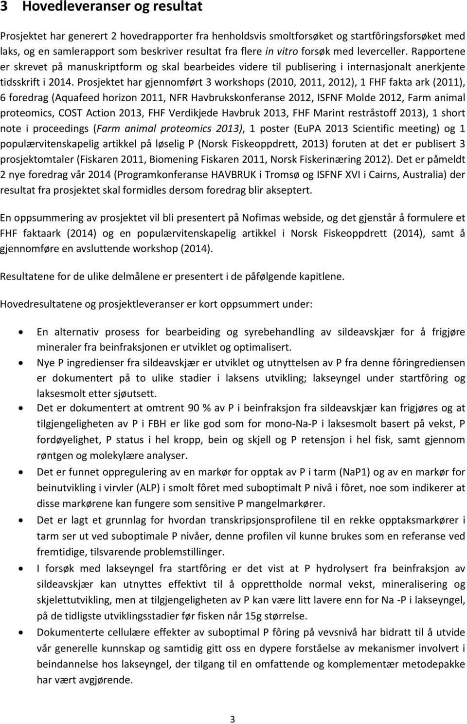 Prosjektet har gjennomført 3 workshops (2010, 2011, 2012), 1 FHF fakta ark (2011), 6 foredrag (Aquafeed horizon 2011, NFR Havbrukskonferanse 2012, ISFNF Molde 2012, Farm animal proteomics, COST