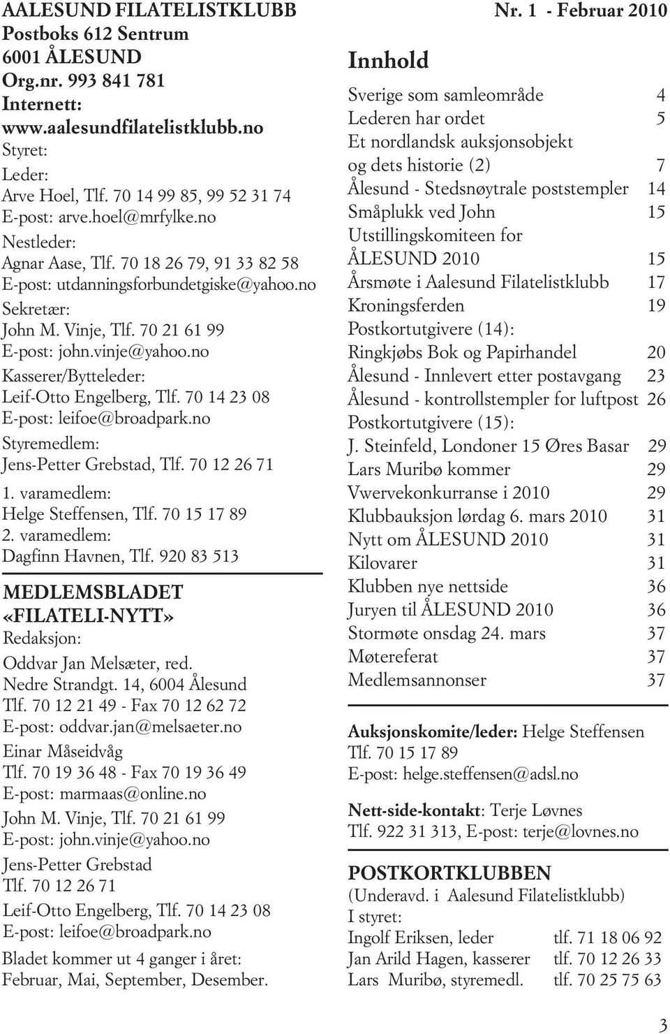 no Kasserer/Bytteleder: Leif-Otto Engelberg, Tlf. 70 14 23 08 E-post: leifoe@broadpark.no Styremedlem: Jens-Petter Grebstad, Tlf. 70 12 26 71 1. varamedlem: Helge Steffensen, Tlf. 70 15 17 89 2.