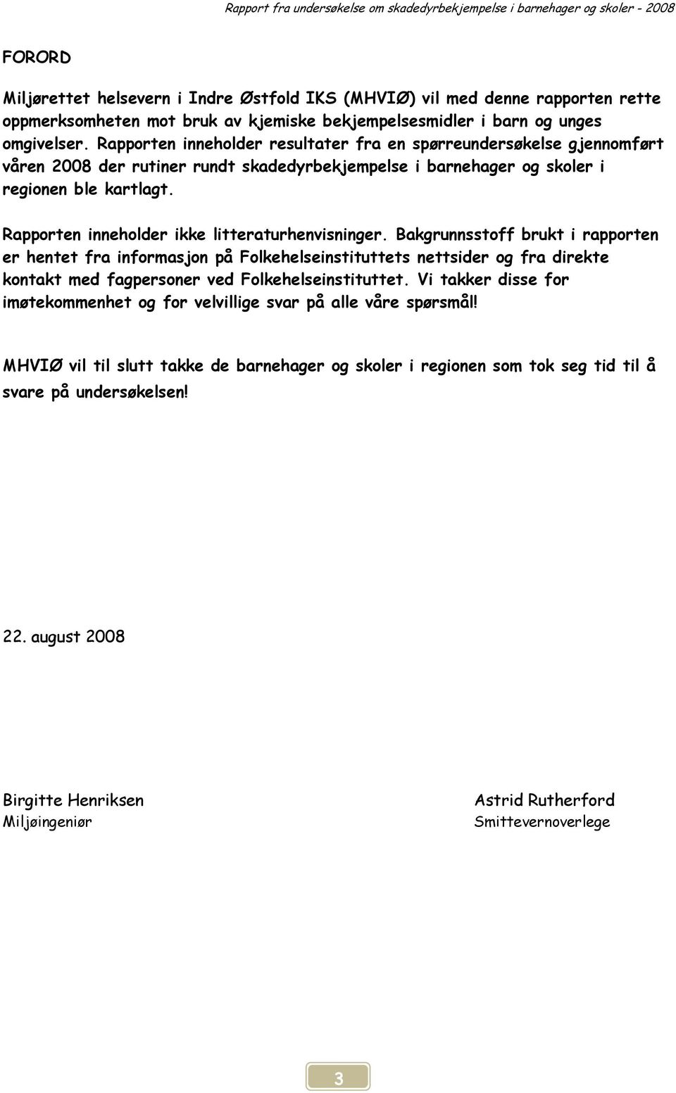 Rapporten inneholder resultater fra en spørreundersøkelse gjennomført våren 2008 der rutiner rundt skadedyrbekjempelse i barnehager og skoler i regionen ble kartlagt.