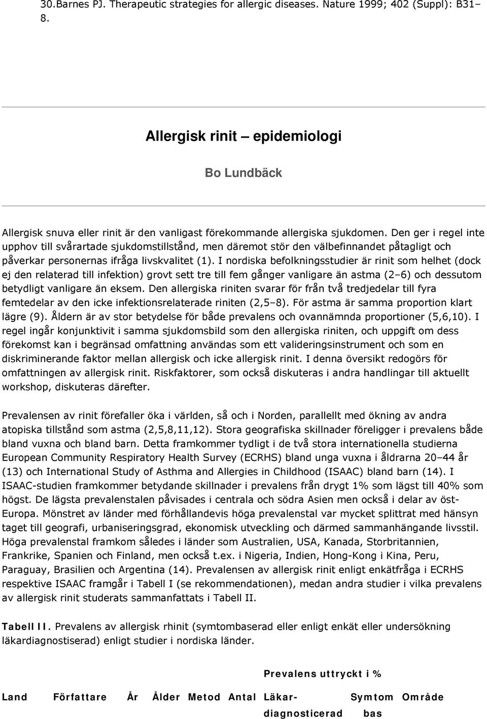 Den ger i regel inte upphov till svårartade sjukdomstillstånd, men däremot stör den välbefinnandet påtagligt och påverkar personernas ifråga livskvalitet (1).