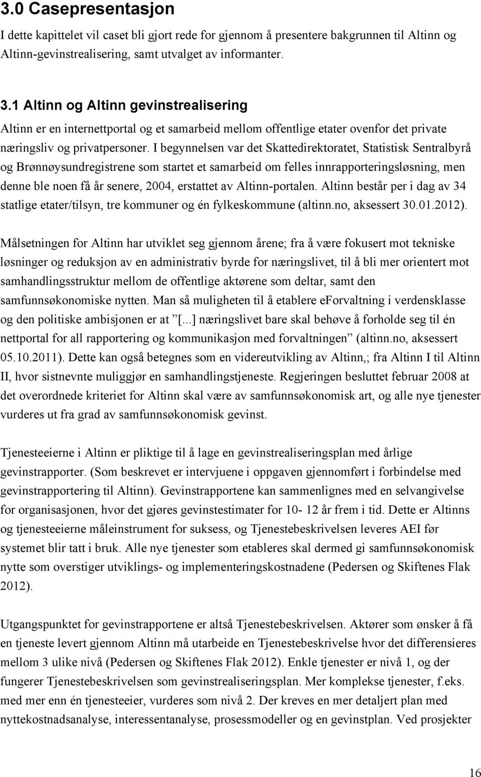 I begynnelsen var det Skattedirektoratet, Statistisk Sentralbyrå og Brønnøysundregistrene som startet et samarbeid om felles innrapporteringsløsning, men denne ble noen få år senere, 2004, erstattet