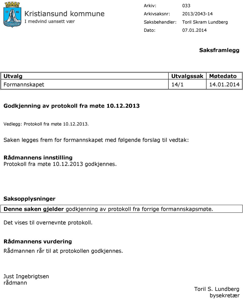 12.2013 godkjennes. Saksopplysninger Denne saken gjelder godkjenning av protokoll fra forrige formannskapsmøte. Det vises til overnevnte protokoll.