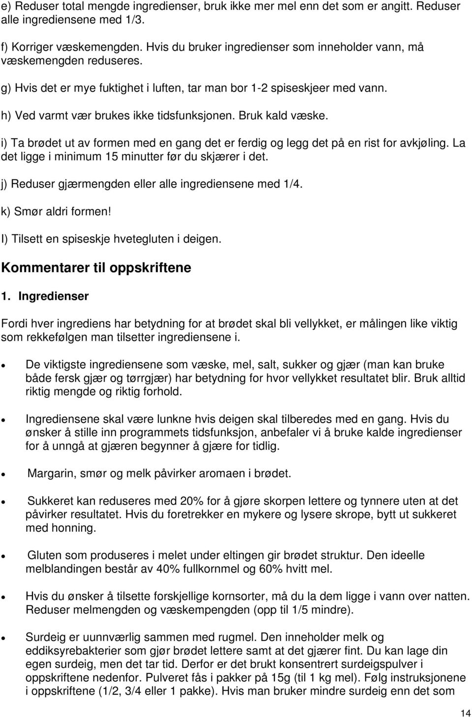 Bruk kald væske. i) Ta brødet ut av formen med en gang det er ferdig og legg det på en rist for avkjøling. La det ligge i minimum 15 minutter før du skjærer i det.