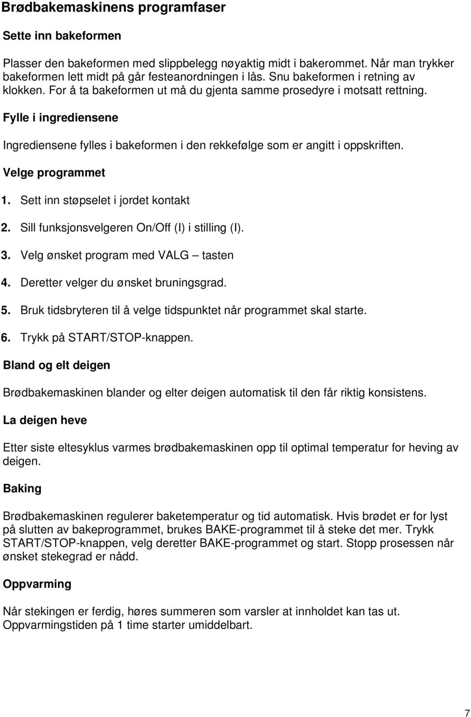 Fylle i ingrediensene Ingrediensene fylles i bakeformen i den rekkefølge som er angitt i oppskriften. Velge programmet 1. Sett inn støpselet i jordet kontakt 2.