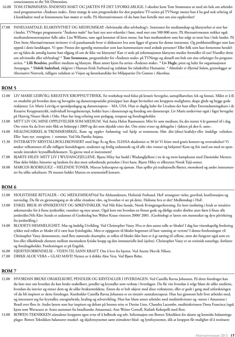 På Alternativmessen vil du høre han fortelle mer om sine opplevelser! 17.00 PANELSAMTALE: KLARSYNTHET OG MEDIUMSKAP. «Selvinnsikt eller selvbedrag?».