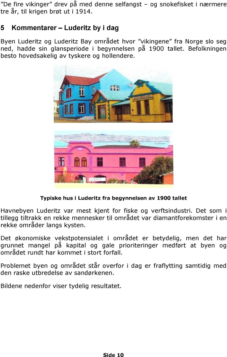 Befolkningen besto hovedsakelig av tyskere og hollendere. Typiske hus i Luderitz fra begynnelsen av 1900 tallet Havnebyen Luderitz var mest kjent for fiske og verftsindustri.