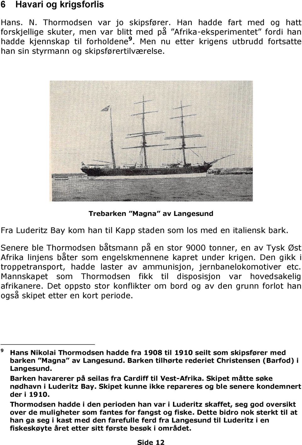 Senere ble Thormodsen båtsmann på en stor 9000 tonner, en av Tysk Øst Afrika linjens båter som engelskmennene kapret under krigen.