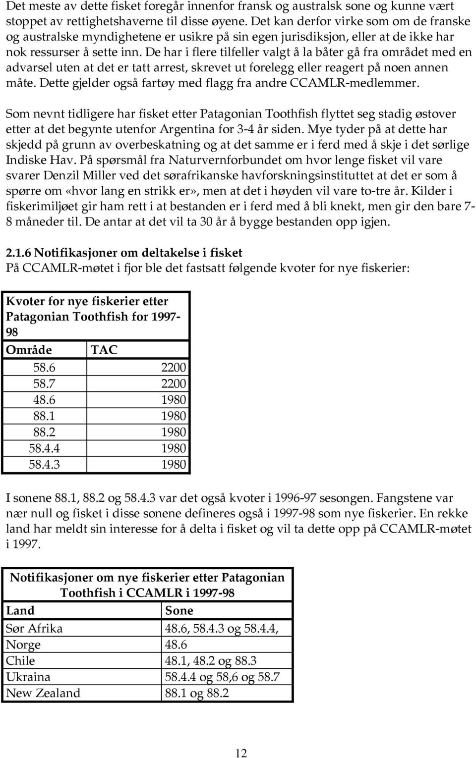 De har i flere tilfeller valgt å la båter gå fra området med en advarsel uten at det er tatt arrest, skrevet ut forelegg eller reagert på noen annen måte.